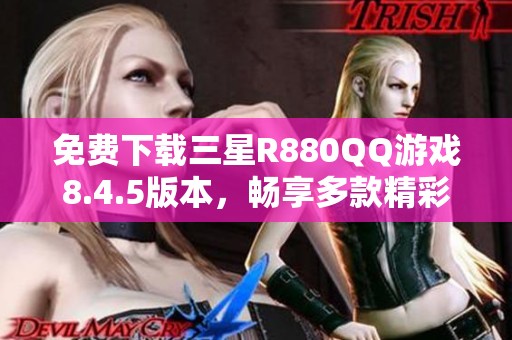 免费下载三星R880QQ游戏8.4.5版本，畅享多款精彩游戏体验