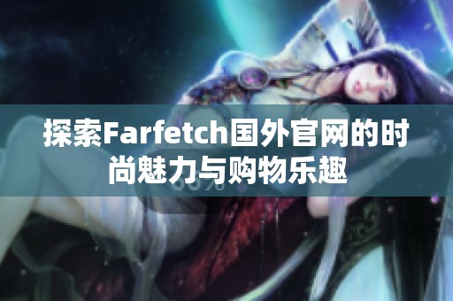 探索Farfetch国外官网的时尚魅力与购物乐趣