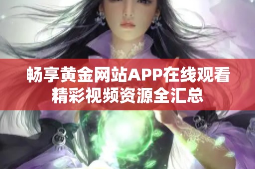 畅享黄金网站APP在线观看精彩视频资源全汇总