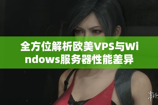 全方位解析欧美VPS与Windows服务器性能差异