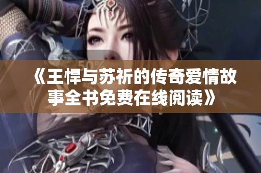 《王悍与苏祈的传奇爱情故事全书免费在线阅读》