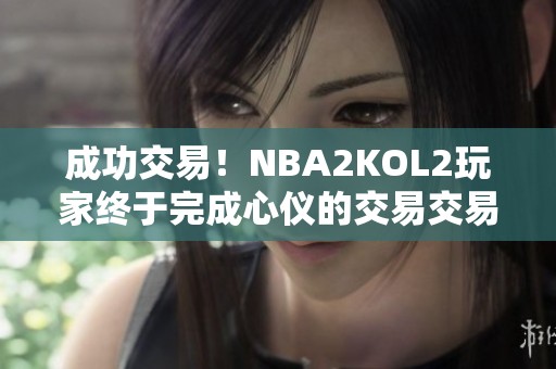 成功交易！NBA2KOL2玩家终于完成心仪的交易交易计划