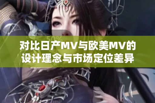 对比日产MV与欧美MV的设计理念与市场定位差异