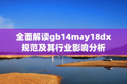 全面解读gb14may18dx规范及其行业影响分析