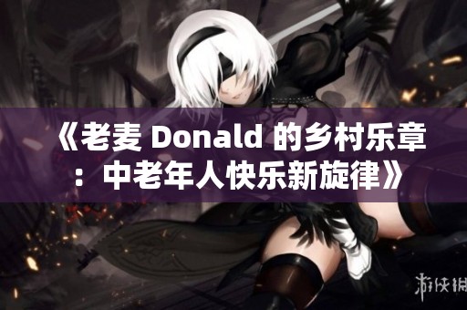 《老麦 Donald 的乡村乐章：中老年人快乐新旋律》