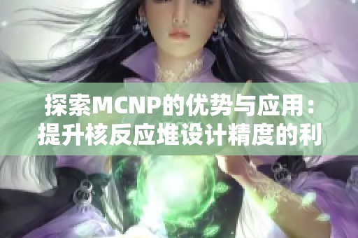 探索MCNP的优势与应用：提升核反应堆设计精度的利器