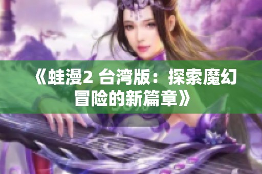 《蛙漫2 台湾版：探索魔幻冒险的新篇章》