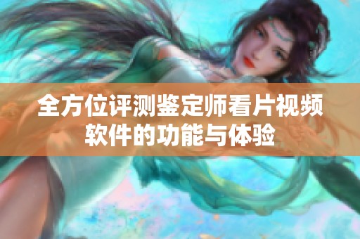 全方位评测鉴定师看片视频软件的功能与体验