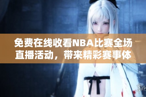 免费在线收看NBA比赛全场直播活动，带来精彩赛事体验