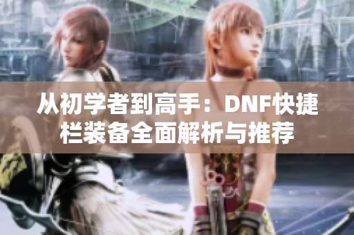 从初学者到高手：DNF快捷栏装备全面解析与推荐