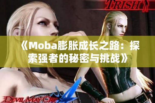 《Moba膨胀成长之路：探索强者的秘密与挑战》