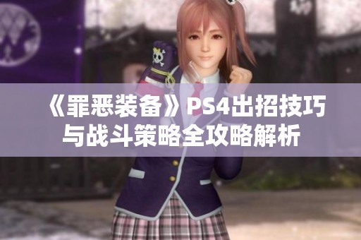 《罪恶装备》PS4出招技巧与战斗策略全攻略解析