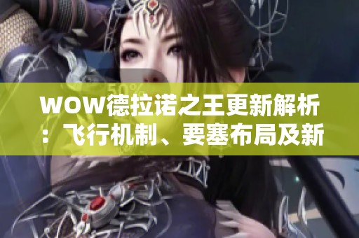 WOW德拉诺之王更新解析：飞行机制、要塞布局及新双手剑与坐骑介绍