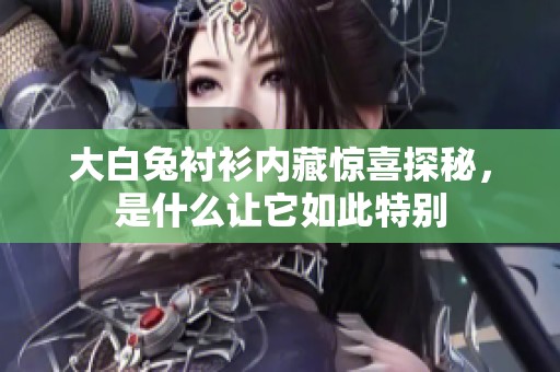 大白兔衬衫内藏惊喜探秘，是什么让它如此特别