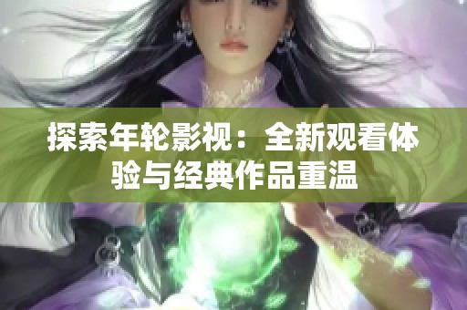 探索年轮影视：全新观看体验与经典作品重温