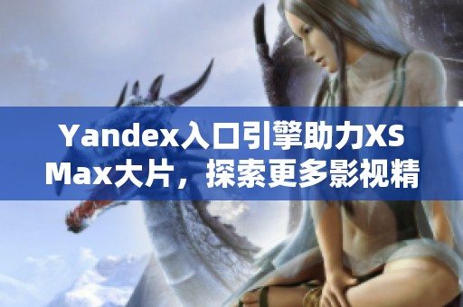 Yandex入口引擎助力XSMax大片，探索更多影视精彩内容