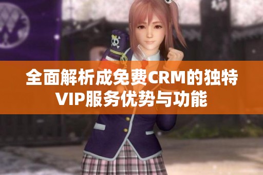 全面解析成免费CRM的独特VIP服务优势与功能