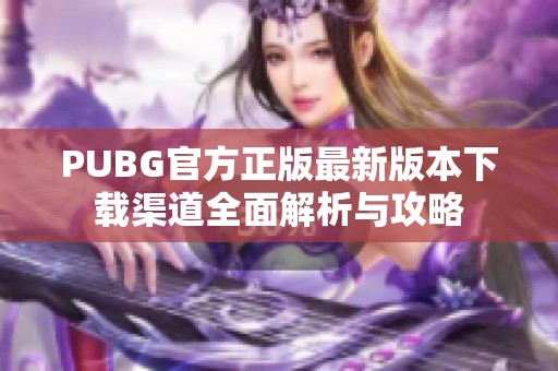 PUBG官方正版最新版本下载渠道全面解析与攻略