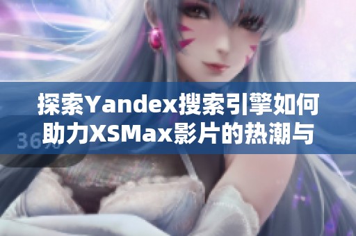 探索Yandex搜索引擎如何助力XSMax影片的热潮与发展