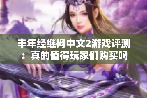 丰年经继拇中文2游戏评测：真的值得玩家们购买吗