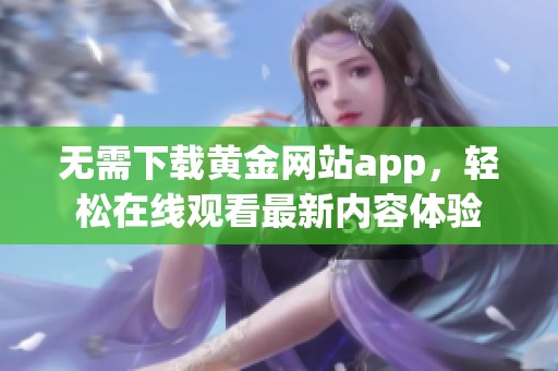 无需下载黄金网站app，轻松在线观看最新内容体验