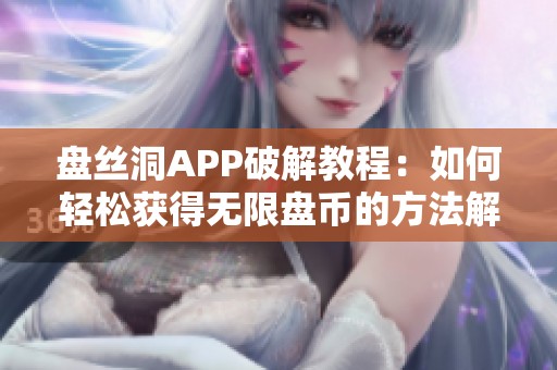 盘丝洞APP破解教程：如何轻松获得无限盘币的方法解析