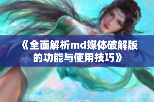 《全面解析md媒体破解版的功能与使用技巧》