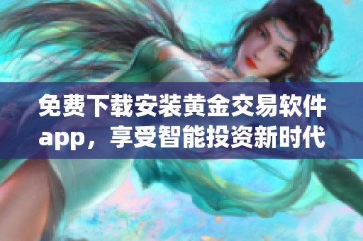 免费下载安装黄金交易软件app，享受智能投资新时代