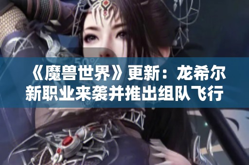 《魔兽世界》更新：龙希尔新职业来袭并推出组队飞行功能