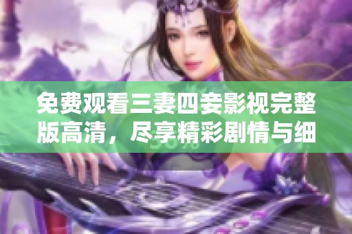 免费观看三妻四妾影视完整版高清，尽享精彩剧情与细腻情感