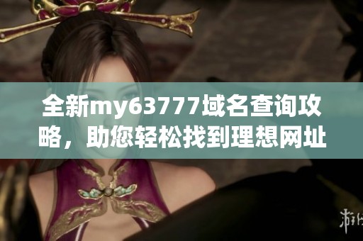 全新my63777域名查询攻略，助您轻松找到理想网址