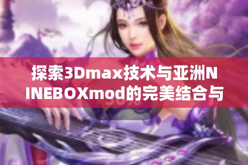 探索3Dmax技术与亚洲NINEBOXmod的完美结合与应用