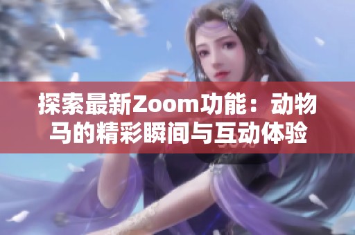 探索最新Zoom功能：动物马的精彩瞬间与互动体验