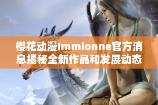 樱花动漫Immionne官方消息揭秘全新作品和发展动态