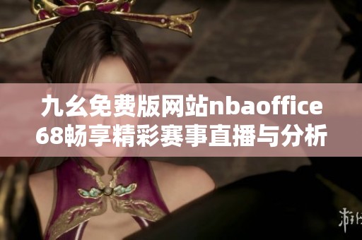 九幺免费版网站nbaoffice68畅享精彩赛事直播与分析