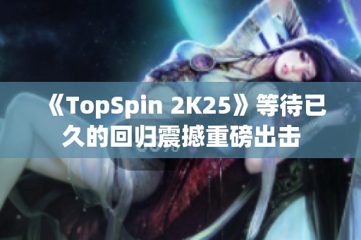 《TopSpin 2K25》等待已久的回归震撼重磅出击