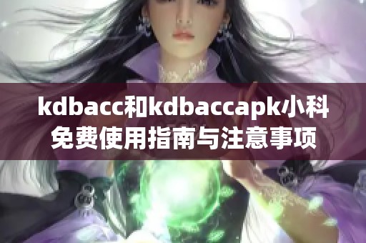 kdbacc和kdbaccapk小科免费使用指南与注意事项