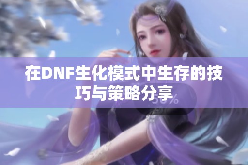 在DNF生化模式中生存的技巧与策略分享