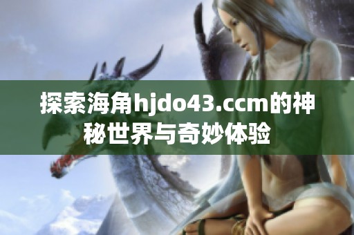 探索海角hjdo43.ccm的神秘世界与奇妙体验