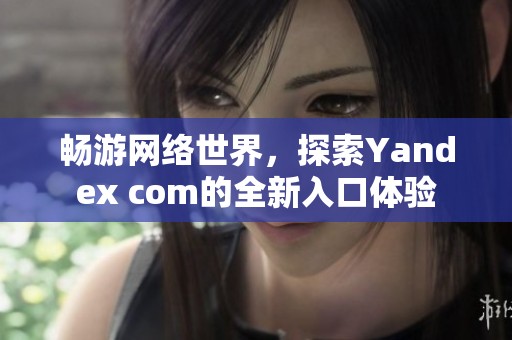 畅游网络世界，探索Yandex com的全新入口体验