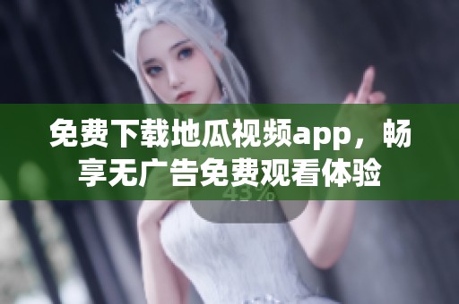 免费下载地瓜视频app，畅享无广告免费观看体验