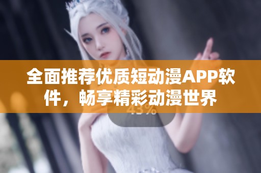 全面推荐优质短动漫APP软件，畅享精彩动漫世界