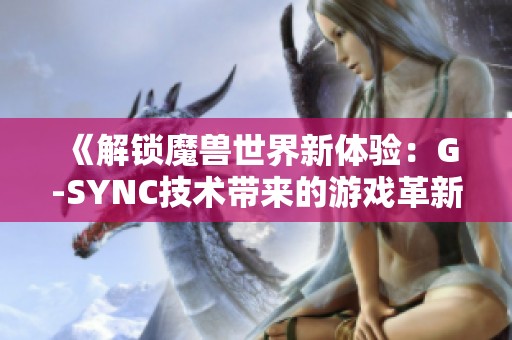 《解锁魔兽世界新体验：G-SYNC技术带来的游戏革新》