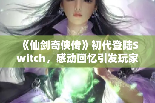 《仙剑奇侠传》初代登陆Switch，感动回忆引发玩家泪目情怀再现