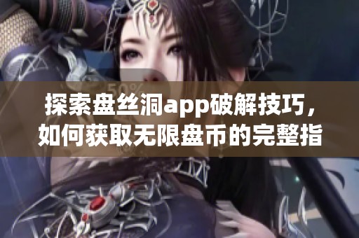 探索盘丝洞app破解技巧，如何获取无限盘币的完整指南