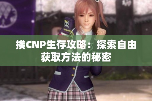 挨CNP生存攻略：探索自由获取方法的秘密