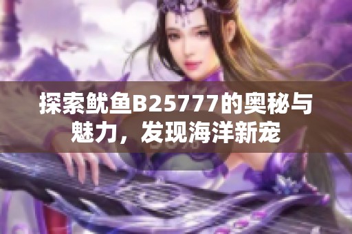 探索鱿鱼B25777的奥秘与魅力，发现海洋新宠