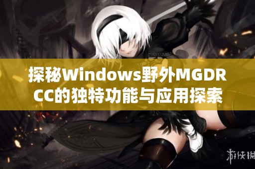 探秘Windows野外MGDRCC的独特功能与应用探索