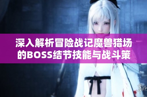 深入解析冒险战记魔兽猎场的BOSS结节技能与战斗策略