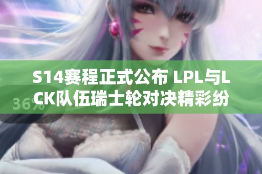 S14赛程正式公布 LPL与LCK队伍瑞士轮对决精彩纷呈